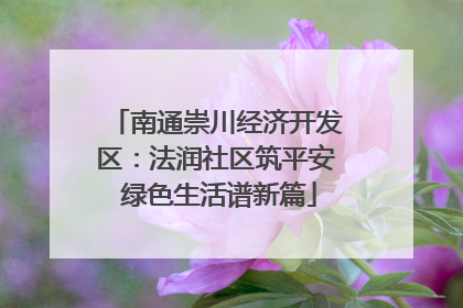 南通崇川经济开发区：法润社区筑平安 绿色生活谱新篇
