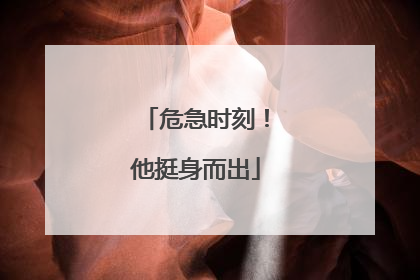 危急时刻！他挺身而出
