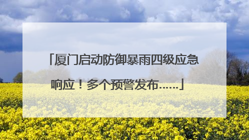 厦门启动防御暴雨四级应急响应！多个预警发布……