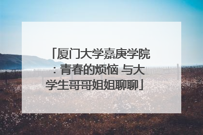 厦门大学嘉庚学院：青春的烦恼 与大学生哥哥姐姐聊聊