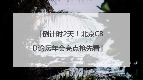 倒计时2天！北京CBD论坛年会亮点抢先看