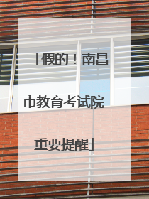 假的！南昌市教育考试院重要提醒