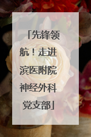 先锋领航！走进滨医附院神经外科党支部