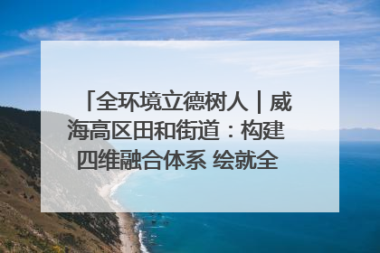 全环境立德树人｜威海高区田和街道：构建四维融合体系 绘就全环境立德树人新画卷