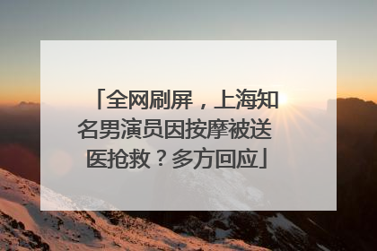 全网刷屏，上海知名男演员因按摩被送医抢救？多方回应