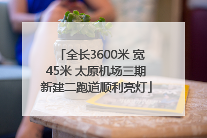 全长3600米 宽45米 太原机场三期新建二跑道顺利亮灯