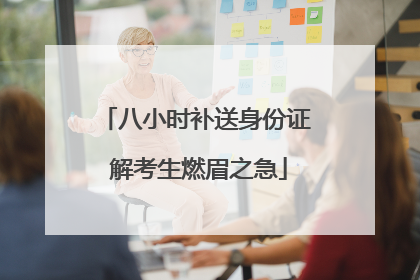 八小时补送身份证 解考生燃眉之急