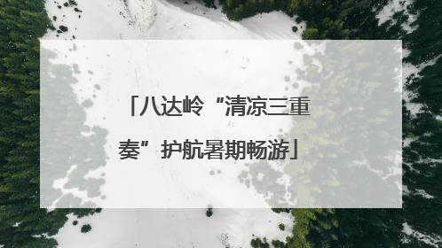 八达岭“清凉三重奏”护航暑期畅游