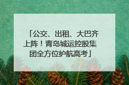 公交、出租、大巴齐上阵！青岛城运控股集团全方位护航高考