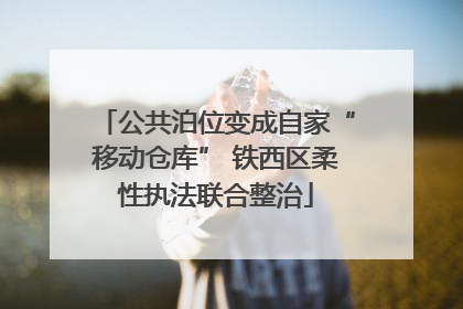 公共泊位变成自家“移动仓库” 铁西区柔性执法联合整治