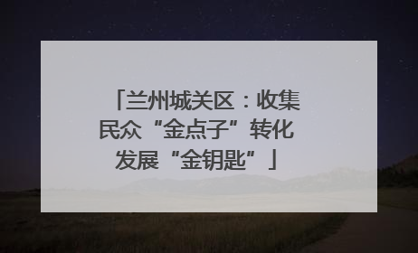 兰州城关区：收集民众“金点子”转化发展“金钥匙”