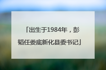 出生于1984年，彭韬任娄底新化县委书记