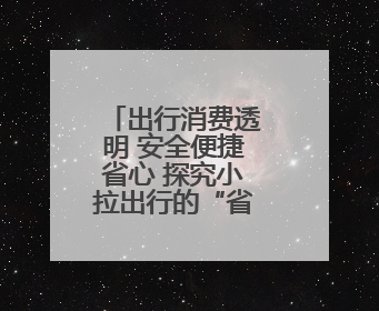 出行消费透明 安全便捷省心 探究小拉出行的“省”与“快”