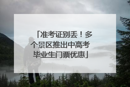 准考证别丢！多个景区推出中高考毕业生门票优惠