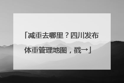 减重去哪里？四川发布体重管理地图，戳→