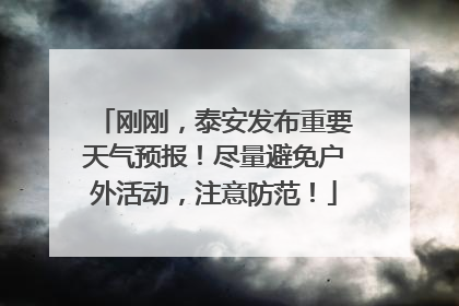 刚刚，泰安发布重要天气预报！尽量避免户外活动，注意防范！