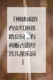 刚建成的西安红旗铁路公园，有商贩占道经营儿童乐园
