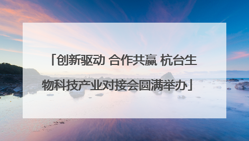 创新驱动 合作共赢 杭台生物科技产业对接会圆满举办