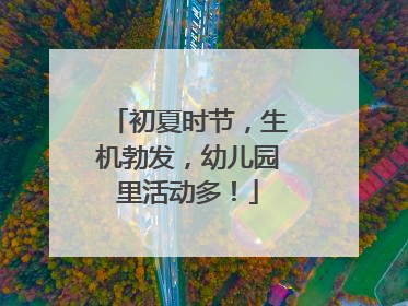 初夏时节，生机勃发，幼儿园里活动多！
