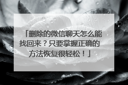 删除的微信聊天怎么能找回来？只要掌握正确的方法恢复很轻松！