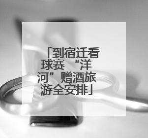 到宿迁看球赛 “洋河”赠酒旅游全安排