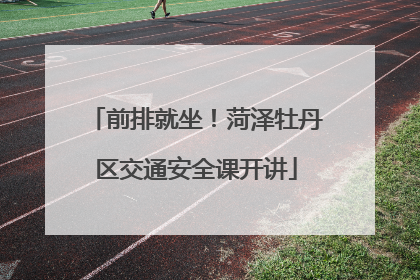 前排就坐！菏泽牡丹区交通安全课开讲