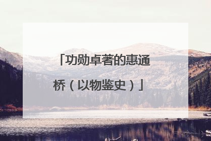 功勋卓著的惠通桥（以物鉴史）
