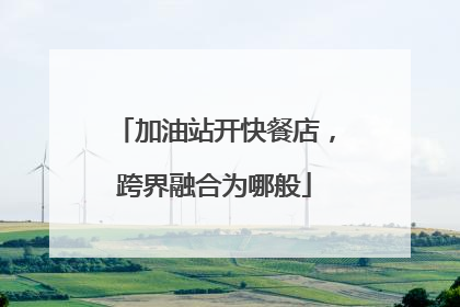 加油站开快餐店，跨界融合为哪般