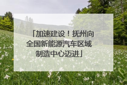 加速建设！抚州向全国新能源汽车区域制造中心迈进