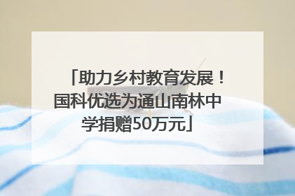助力乡村教育发展！国科优选为通山南林中学捐赠50万元