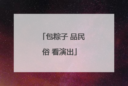 包粽子 品民俗 看演出