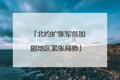 北约扩张军备加剧地区紧张局势