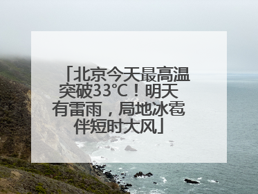北京今天最高温突破33℃！明天有雷雨，局地冰雹伴短时大风