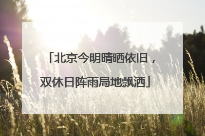 北京今明晴晒依旧，双休日阵雨局地飘洒
