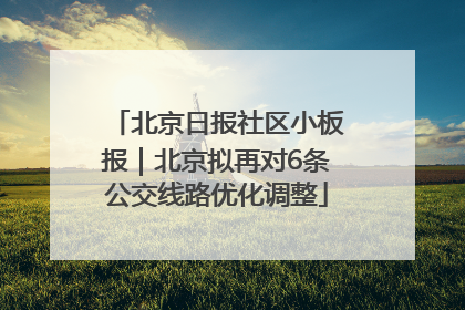 北京日报社区小板报｜北京拟再对6条公交线路优化调整