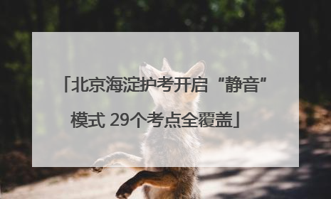 北京海淀护考开启“静音”模式 29个考点全覆盖