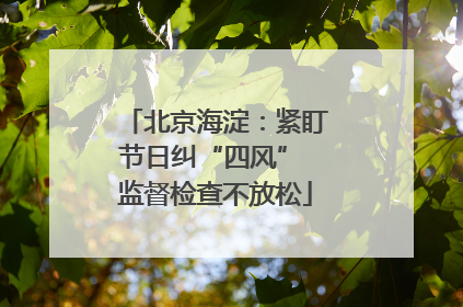 北京海淀：紧盯节日纠“四风” 监督检查不放松