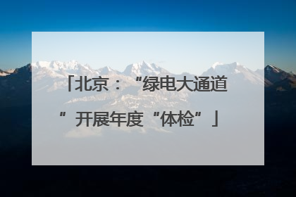 北京：“绿电大通道”开展年度“体检”