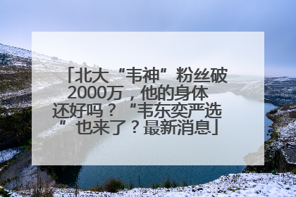 北大“韦神”粉丝破2000万，他的身体还好吗？“韦东奕严选”也来了？最新消息