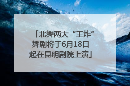 北舞两大“王炸”舞剧将于6月18日起在昆明剧院上演