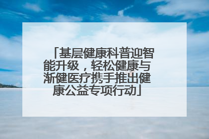 基层健康科普迎智能升级，轻松健康与渐健医疗携手推出健康公益专项行动