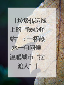 垃圾转运线上的“暖心驿站”：一杯热水一句问候 温暖城市“摆渡人”