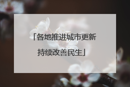 各地推进城市更新 持续改善民生