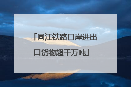 同江铁路口岸进出口货物超千万吨