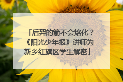 后羿的箭不会熔化？《阳光少年报》讲师为新乡红旗区学生解密