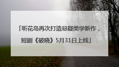 听花岛再次打造悬疑美学新作，短剧《破晓》5月31日上线