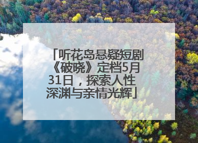 听花岛悬疑短剧《破晓》定档5月31日，探索人性深渊与亲情光辉