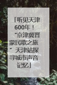 听见天津600年！“京津冀晋蒙民歌之旅”天津站探寻城市声音记忆