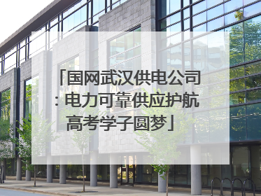 国网武汉供电公司：电力可靠供应护航高考学子圆梦