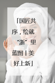 国匠共序，绘就“浙”里蓝图丨美好上新